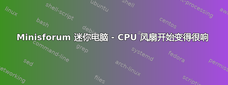 Minisforum 迷你电脑 - CPU 风扇开始变得很响