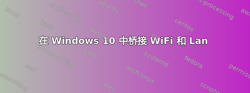 在 Windows 10 中桥接 WiFi 和 Lan