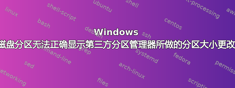 Windows 磁盘分区无法正确显示第三方分区管理器所做的分区大小更改