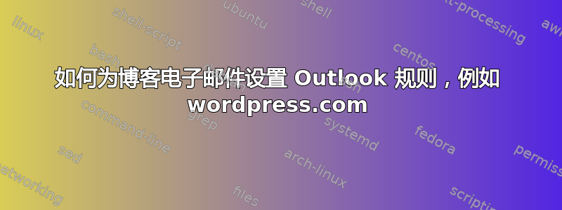 如何为博客电子邮件设置 Outlook 规则，例如 wordpress.com