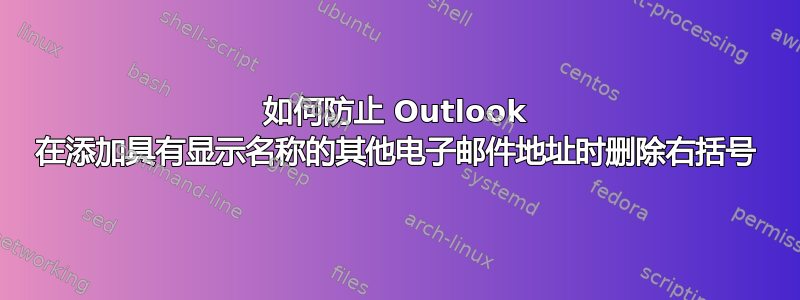 如何防止 Outlook 在添加具有显示名称的其他电子邮件地址时删除右括号