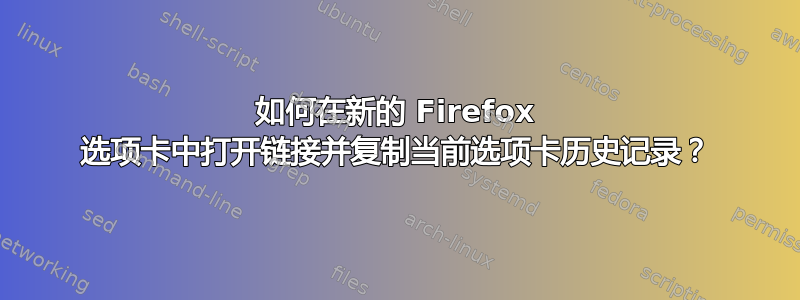 如何在新的 Firefox 选项卡中打开链接并复制当前选项卡历史记录？