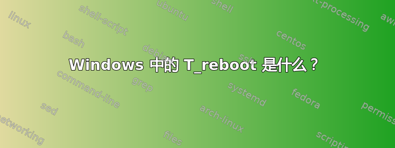 Windows 中的 T_reboot 是什么？