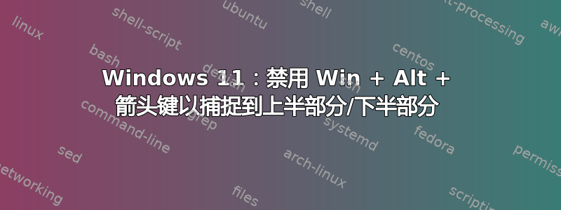 Windows 11：禁用 Win + Alt + 箭头键以捕捉到上半部分/下半部分