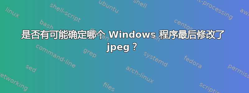 是否有可能确定哪个 Windows 程序最后修改了 jpeg？