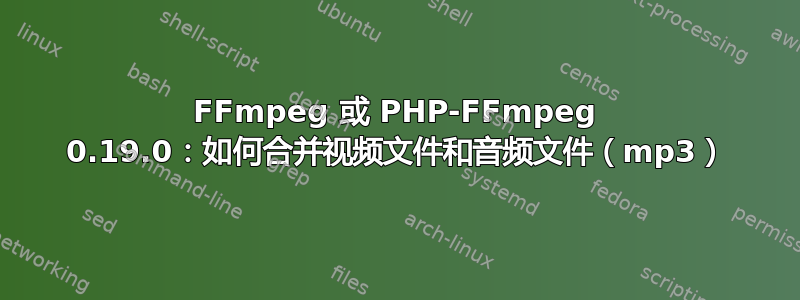 FFmpeg 或 PHP-FFmpeg 0.19.0：如何合并视频文件和音频文件（mp3）