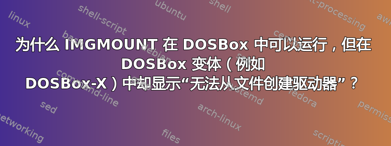 为什么 IMGMOUNT 在 DOSBox 中可以运行，但在 DOSBox 变体（例如 DOSBox-X）中却显示“无法从文件创建驱动器”？