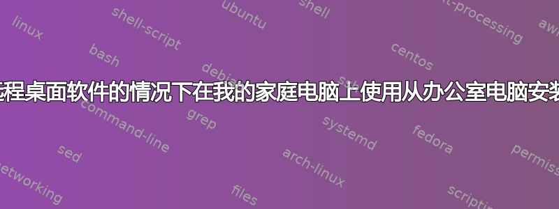 如何在不使用远程桌面软件的情况下在我的家庭电脑上使用从办公室电脑安装的应用程序？