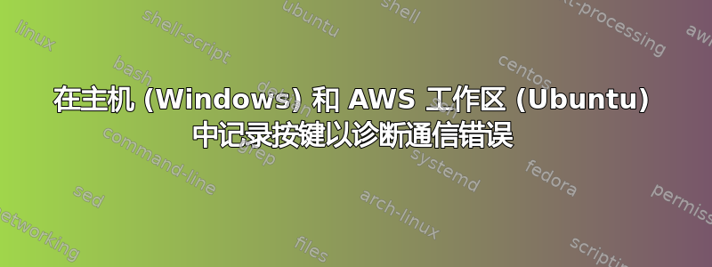 在主机 (Windows) 和 AWS 工作区 (Ubuntu) 中记录按键以诊断通信错误