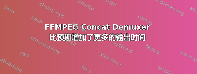 FFMPEG Concat Demuxer 比预期增加了更多的输出时间