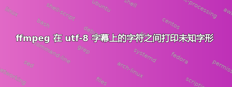 ffmpeg 在 utf-8 字幕上的字符之间打印未知字形