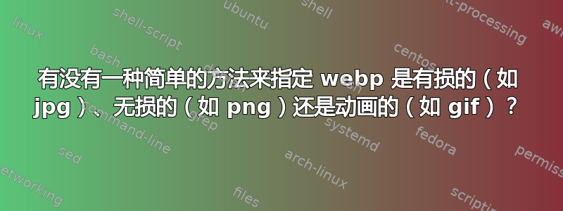 有没有一种简单的方法来指定 webp 是有损的（如 jpg）、无损的（如 png）还是动画的（如 gif）？