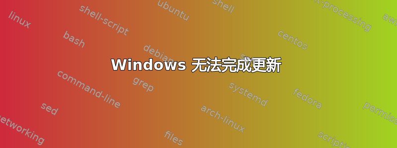 Windows 无法完成更新