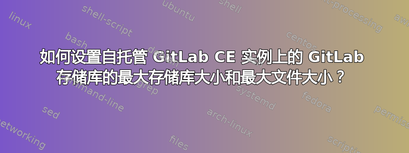 如何设置自托管 GitLab CE 实例上的 GitLab 存储库的最大存储库大小和最大文件大小？