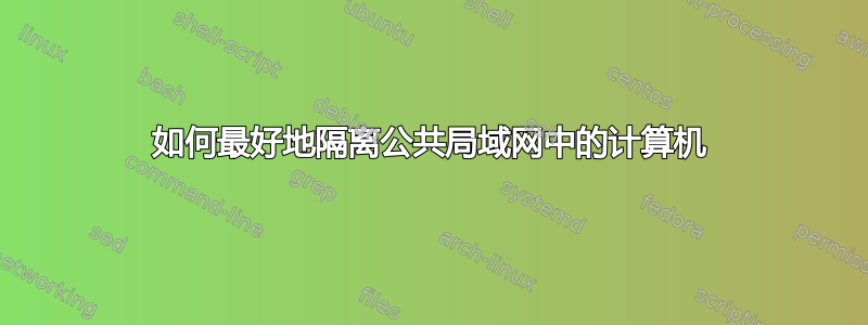 如何最好地隔离公共局域网中的计算机