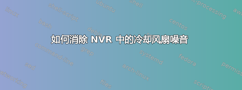 如何消除 NVR 中的冷却风扇噪音