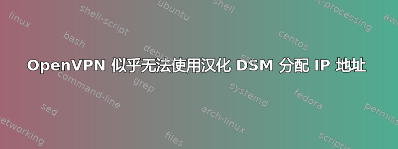 OpenVPN 似乎无法使用汉化 DSM 分配 IP 地址