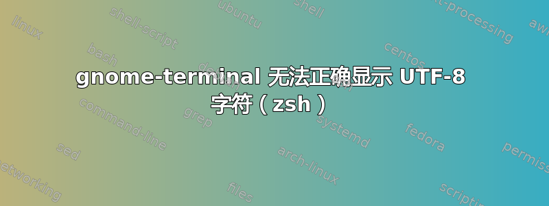 gnome-terminal 无法正确显示 UTF-8 字符（zsh）