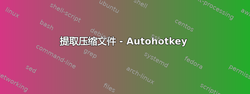 提取压缩文件 - Autohotkey