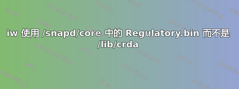 iw 使用 /snapd/core 中的 Regulatory.bin 而不是 /lib/crda