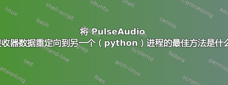 将 PulseAudio 接收器数据重定向到另一个（python）进程的最佳方法是什么