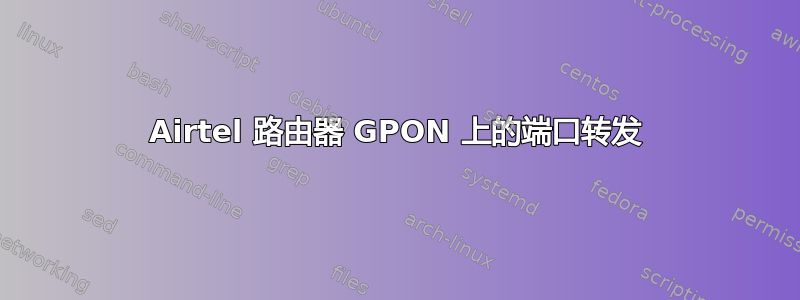 Airtel 路由器 GPON 上的端口转发