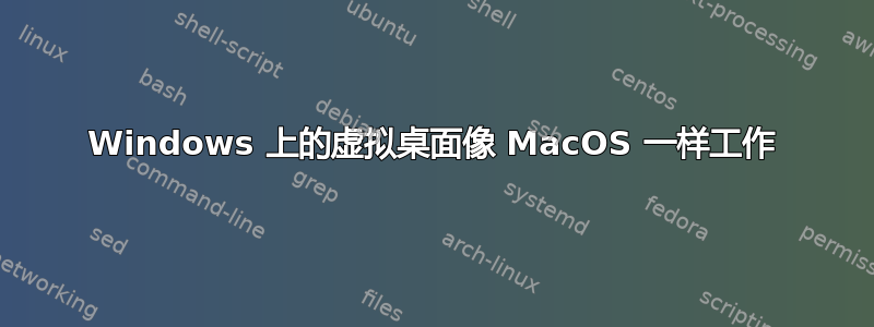 Windows 上的虚拟桌面像 MacOS 一样工作