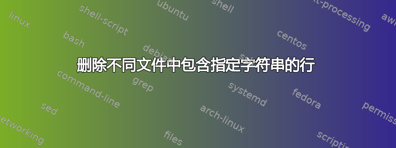 删除不同文件中包含指定字符串的行