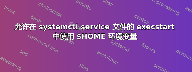 允许在 systemctl.service 文件的 execstart 中使用 $HOME 环境变量