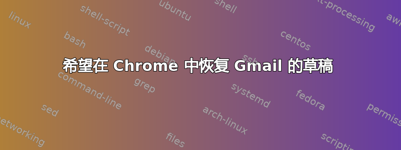 希望在 Chrome 中恢复 Gmail 的草稿