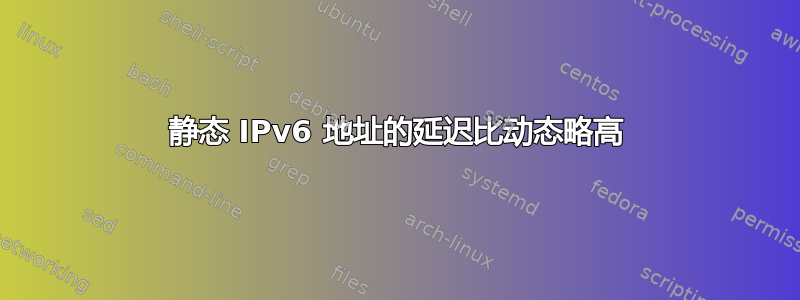 静态 IPv6 地址的延迟比动态略高