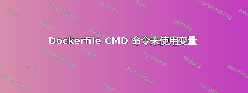 Dockerfile CMD 命令未使用变量