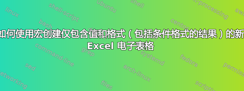 如何使用宏创建仅包含值和格式（包括条件格式的结果）的新 Excel 电子表格