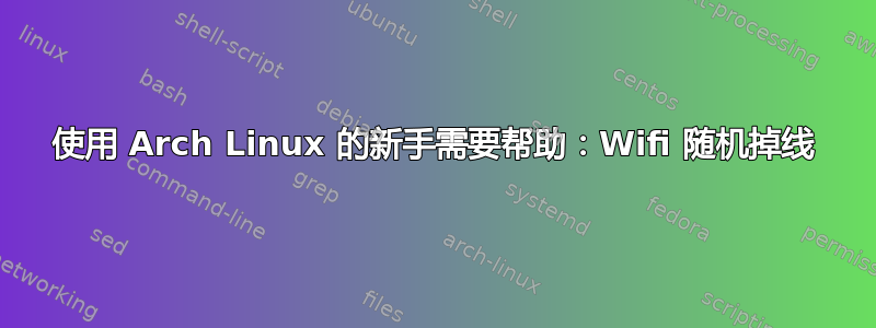 使用 Arch Linux 的新手需要帮助：Wifi 随机掉线