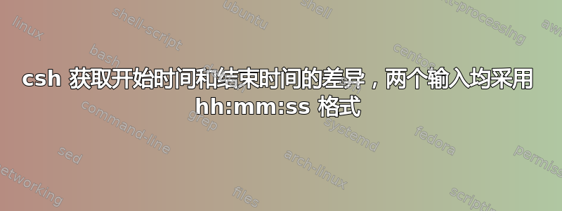 csh 获取开始时间和结束时间的差异，两个输入均采用 hh:mm:ss 格式