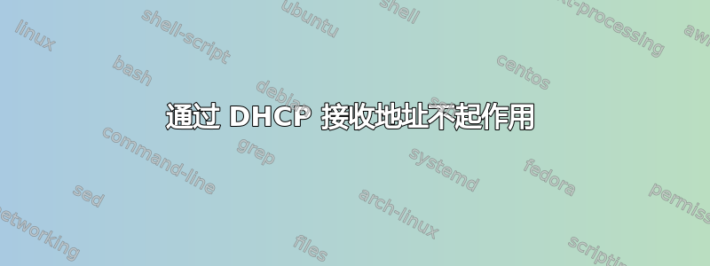 通过 DHCP 接收地址不起作用