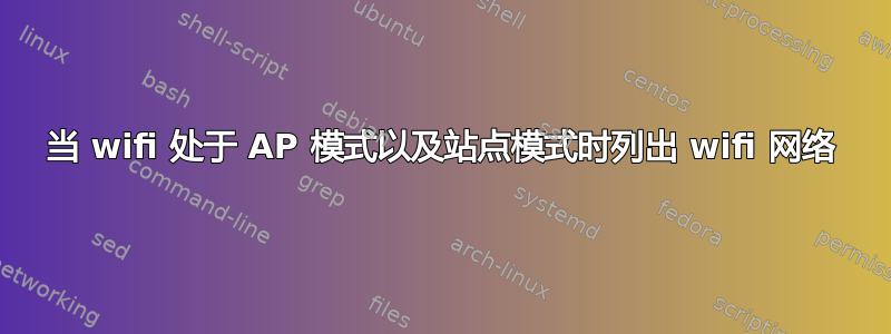 当 wifi 处于 AP 模式以及站点模式时列出 wifi 网络