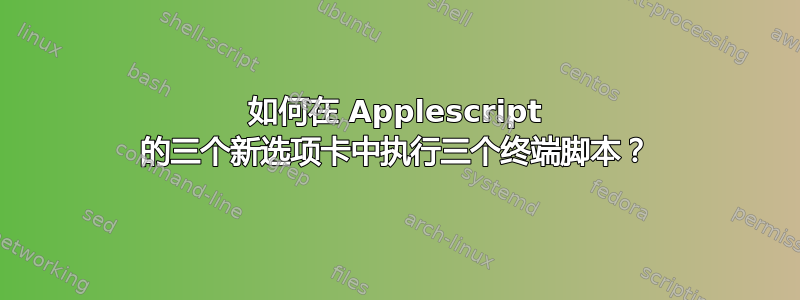 如何在 Applescript 的三个新选项卡中执行三个终端脚本？