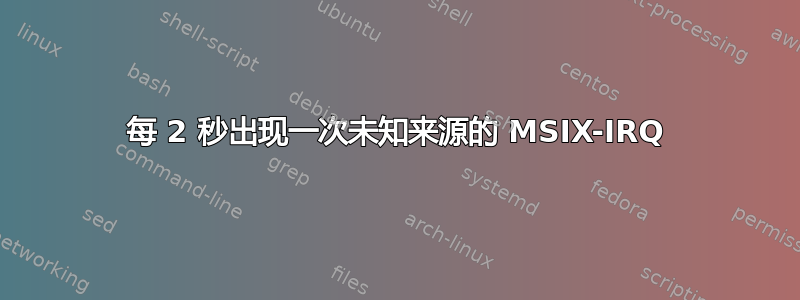 每 2 秒出现一次未知来源的 MSIX-IRQ