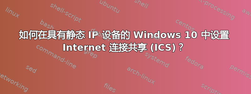 如何在具有静态 IP 设备的 Windows 10 中设置 Internet 连接共享 (ICS)？