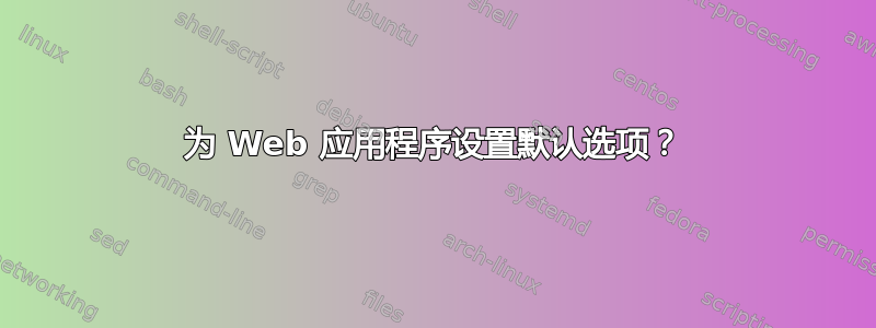 为 Web 应用程序设置默认选项？