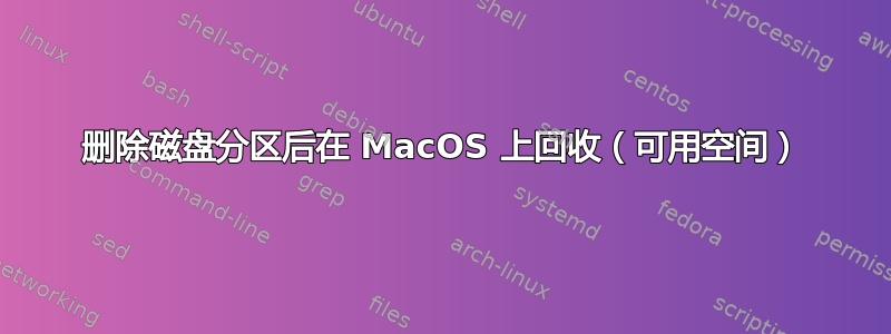 删除磁盘分区后在 MacOS 上回收（可用空间）