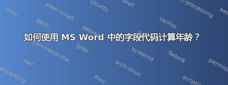 如何使用 MS Word 中的字段代码计算年龄？