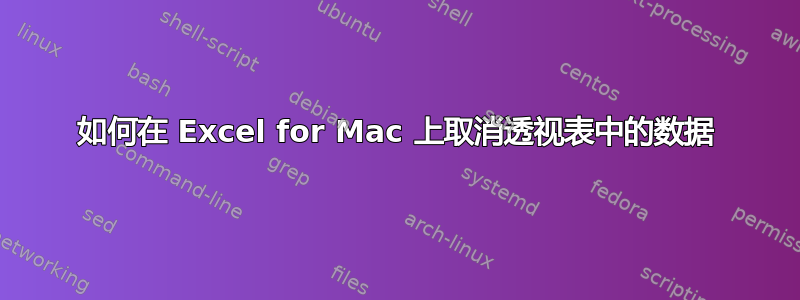 如何在 Excel for Mac 上取消透视表中的数据