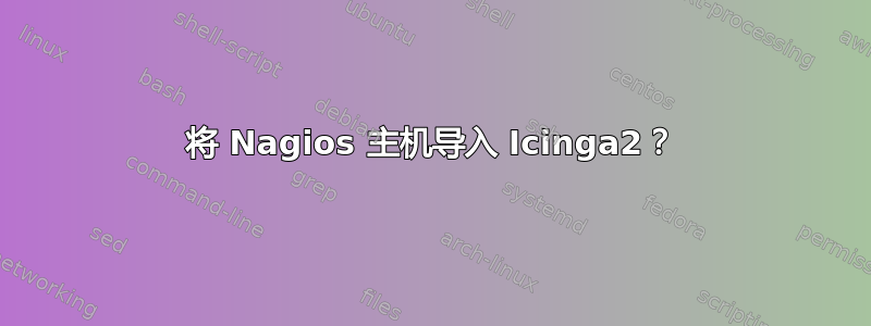 将 Nagios 主机导入 Icinga2？