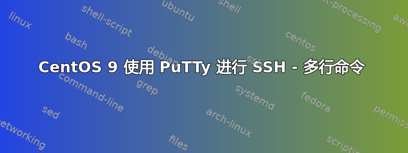 CentOS 9 使用 PuTTy 进行 SSH - 多行命令