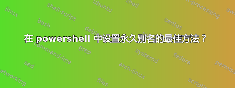 在 powershell 中设置永久别名的最佳方法？