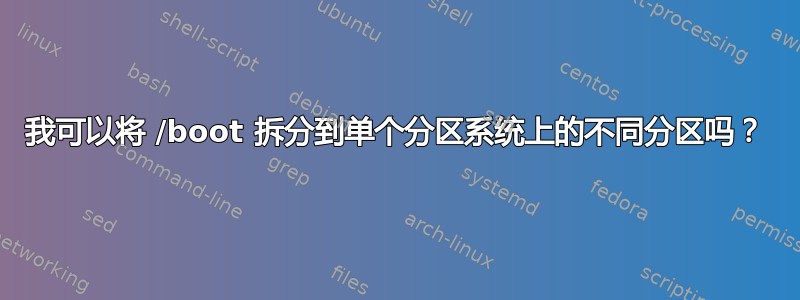 我可以将 /boot 拆分到单个分区系统上的不同分区吗？