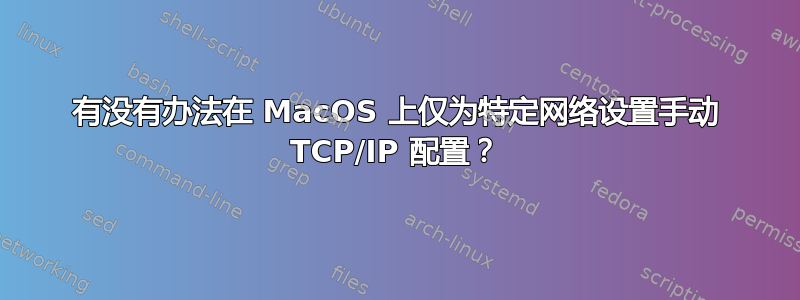 有没有办法在 MacOS 上仅为特定网络设置手动 TCP/IP 配置？