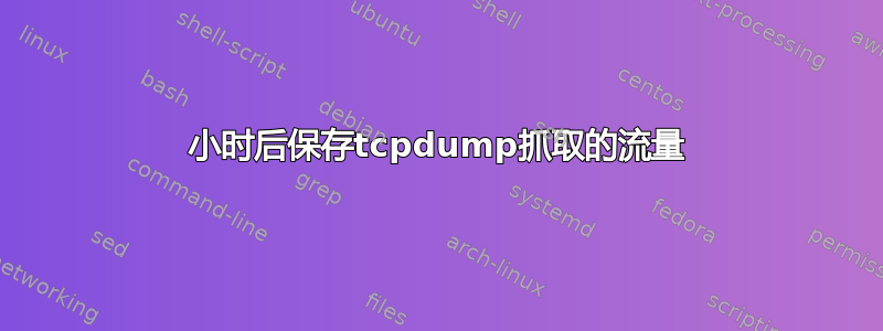 24小时后保存tcpdump抓取的流量